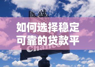 如何选择稳定可靠的贷款平台？这5个关键点必须掌握！