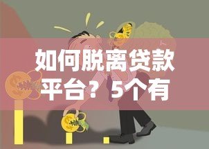 如何脱离贷款平台?5个有效方法化解债务危机 如何脱离贷款平台?5个有效方法化解债务危机