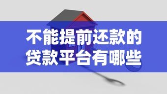 不能提前还款的贷款平台有哪些?这6类机构要当心 不能提前还款的贷款平台有哪些?这6类机构要当心