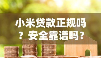 小米贷款正规吗？安全靠谱吗？真实评测+申请流程详解