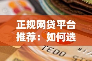 正规网贷平台推荐：如何选择靠谱的线上贷款渠道？