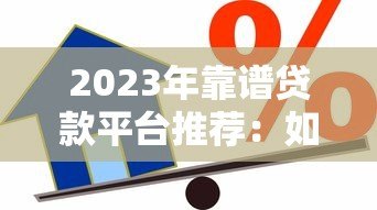 2023年靠谱贷款平台推荐:如何选择最适合你的借款产品? 2023年靠谱贷款平台推荐:如何选择最适合你的借款产品?