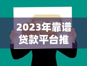 2023年靠谱贷款平台推荐:如何选择最适合你的借款产品? 2023年靠谱贷款平台推荐:如何选择最适合你的借款产品?