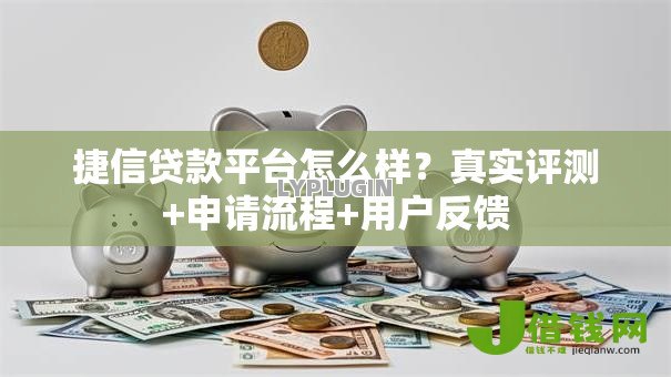 捷信贷款平台怎么样？真实评测+申请流程+用户反馈