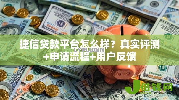 捷信贷款平台怎么样？真实评测+申请流程+用户反馈
