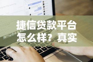 捷信贷款平台怎么样？真实评测+申请流程+用户反馈