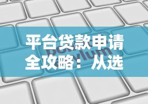 平台贷款申请全攻略：从选择到放款的关键步骤