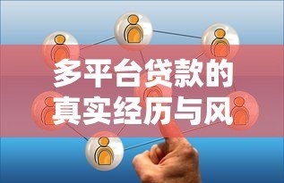 多平台贷款的真实经历与风险规避指南