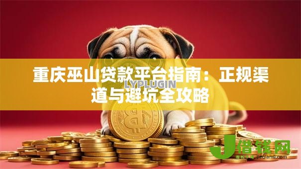 重庆巫山贷款平台指南：正规渠道与避坑全攻略