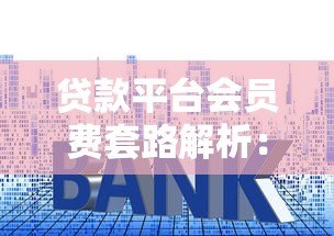 贷款平台会员费套路解析：如何避开强制收费陷阱？