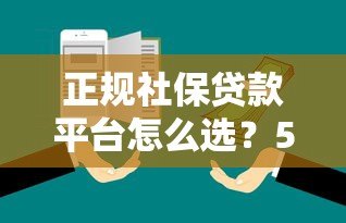 正规社保贷款平台怎么选?5大靠谱机构推荐及避坑指南 正规社保贷款平台怎么选?5大靠谱机构推荐及避坑指南