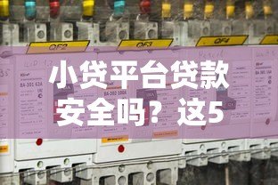 小贷平台贷款安全吗?这5个关键点必须了解 小贷平台贷款安全吗?这5个关键点必须了解