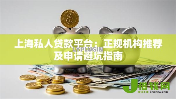 上海私人贷款平台:正规机构推荐及申请避坑指南 上海私人贷款平台:正规机构推荐及申请避坑指南