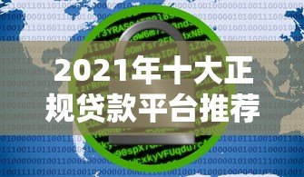 2021年十大正规贷款平台推荐：安全可靠，快速到账