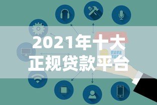2021年十大正规贷款平台推荐：安全可靠，快速到账