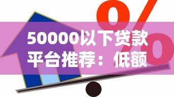 50000以下贷款平台推荐：低额度借款如何选？