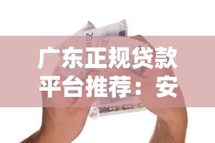 广东正规贷款平台推荐：安全借贷必看指南