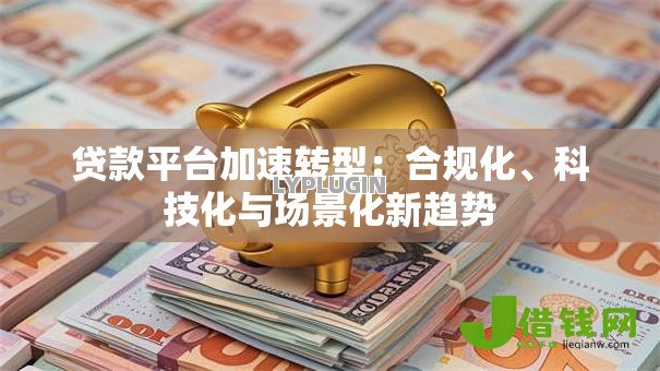 贷款平台加速转型：合规化、科技化与场景化新趋势