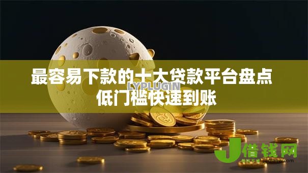 最容易下款的十大贷款平台盘点 低门槛快速到账 最容易下款的十大贷款平台盘点 低门槛快速到账