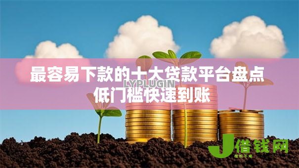 最容易下款的十大贷款平台盘点 低门槛快速到账 最容易下款的十大贷款平台盘点 低门槛快速到账