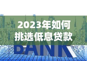 2023年如何挑选低息贷款平台？这7招帮你省下万元利息！