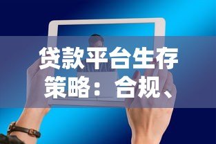 贷款平台生存策略:合规、技术与用户需求如何破局 贷款平台生存策略:合规、技术与用户需求如何破局
