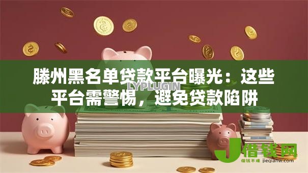 滕州黑名单贷款平台曝光:这些平台需警惕,避免贷款陷阱 滕州黑名单贷款平台曝光:这些平台需警惕,避免贷款陷阱