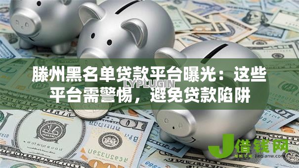 滕州黑名单贷款平台曝光:这些平台需警惕,避免贷款陷阱 滕州黑名单贷款平台曝光:这些平台需警惕,避免贷款陷阱