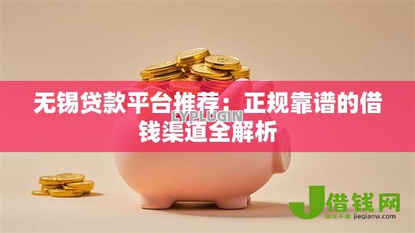 无锡贷款平台推荐:正规靠谱的借钱渠道全解析 无锡贷款平台推荐:正规靠谱的借钱渠道全解析