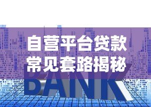 自营平台贷款常见套路揭秘：避开这些坑才能安全借钱