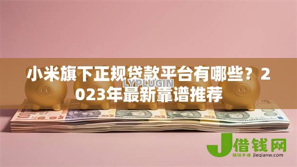 小米旗下正规贷款平台有哪些?2023年最新靠谱推荐 小米旗下正规贷款平台有哪些?2023年最新靠谱推荐