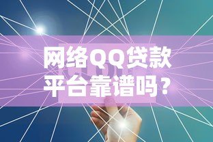 网络QQ贷款平台靠谱吗?全面解析贷款流程与风险防范 网络QQ贷款平台靠谱吗?全面解析贷款流程与风险防范