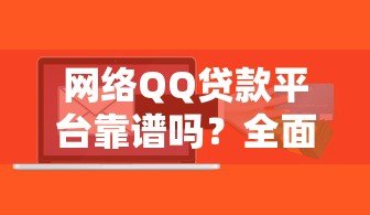 网络QQ贷款平台靠谱吗?全面解析贷款流程与风险防范 网络QQ贷款平台靠谱吗?全面解析贷款流程与风险防范
