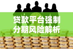 贷款平台强制分期风险解析:如何避免被套路? 贷款平台强制分期风险解析:如何避免被套路?