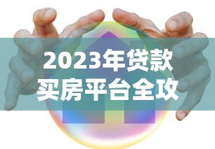 2023年贷款买房平台全攻略：如何选择靠谱渠道不被坑