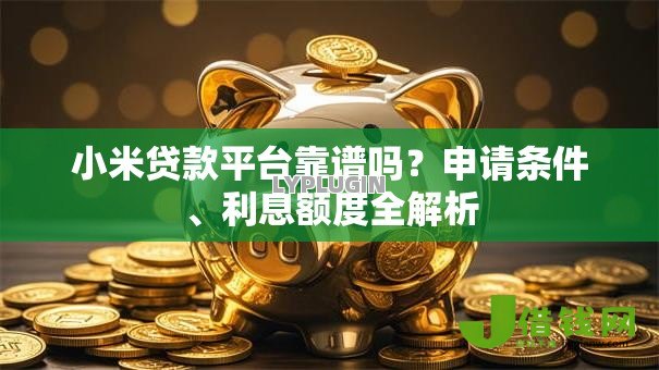 小米贷款平台靠谱吗？申请条件、利息额度全解析