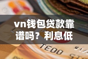 vn钱包贷款靠谱吗?利息低至多少?2023最新申请攻略 vn钱包贷款靠谱吗?利息低至多少?2023最新申请攻略