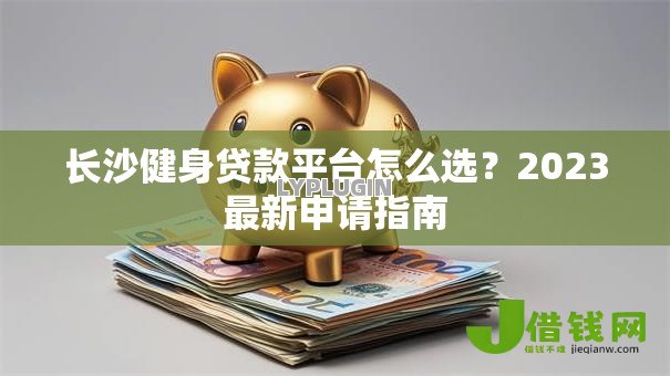 长沙健身贷款平台怎么选？2023最新申请指南