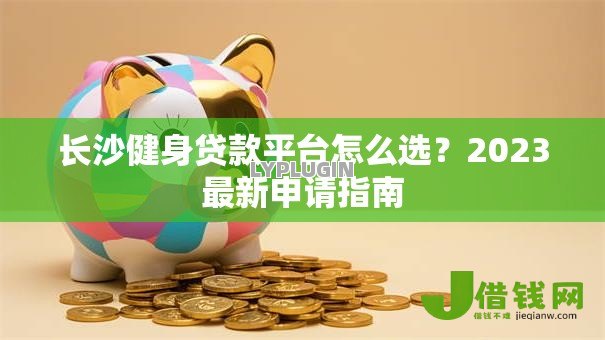 长沙健身贷款平台怎么选？2023最新申请指南