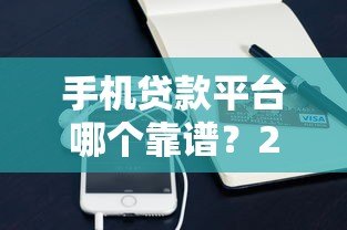 手机贷款平台哪个靠谱?2023年10大正规平台实测推荐 手机贷款平台哪个靠谱?2023年10大正规平台实测推荐