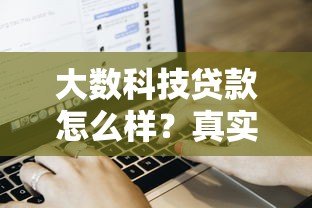 大数科技贷款怎么样?真实用户评价与申请流程解析 大数科技贷款怎么样?真实用户评价与申请流程解析