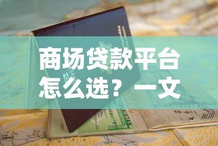 商场贷款平台怎么选?一文看懂申请技巧与避坑指南 商场贷款平台怎么选?一文看懂申请技巧与避坑指南