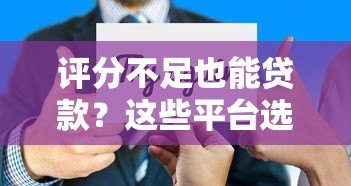 评分不足也能贷款？这些平台选择技巧与风险须知