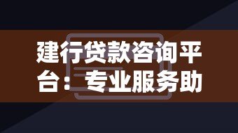 建行贷款咨询平台:专业服务助你轻松解决资金难题 建行贷款咨询平台:专业服务助你轻松解决资金难题