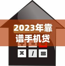 2023年靠谱手机贷款平台推荐:快速下款低利率精选 2023年靠谱手机贷款平台推荐:快速下款低利率精选