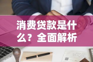 消费贷款是什么?全面解析主流平台及申请流程 消费贷款是什么?全面解析主流平台及申请流程