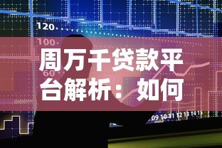 周万千贷款平台解析:如何找到靠谱的借贷渠道 周万千贷款平台解析:如何找到靠谱的借贷渠道