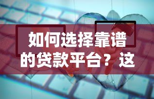 如何选择靠谱的贷款平台?这6个关键点必须掌握 如何选择靠谱的贷款平台?这6个关键点必须掌握