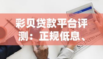 彩贝贷款平台评测：正规低息、快速放款，满足多种资金需求