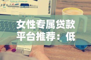 女性专属贷款平台推荐:低利率灵活还款 助力事业与生活 女性专属贷款平台推荐:低利率灵活还款 助力事业与生活